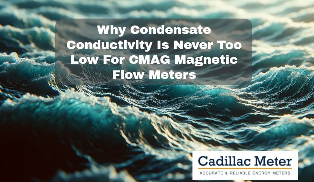 Why Condensate Conductivity Is Never Too Low For CMAG Magnetic Flow Meters